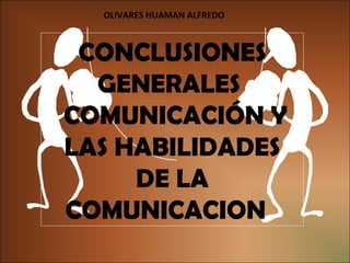 CONCLUSIONES
GENERALES
COMUNICACIÓN Y
LAS HABILIDADES
DE LA
COMUNICACION
OLIVARES HUAMAN ALFREDO
 