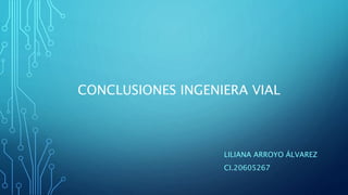CONCLUSIONES INGENIERA VIAL
LILIANA ARROYO ÁLVAREZ
CI.20605267
 