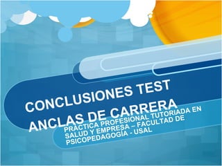 CONCLUSIONES TEST
ANCLAS DE CARRERA
PRÁCTICA PROFESIONAL TUTORIADA EN
SALUD Y EMPRESA – FACULTAD DE
PSICOPEDAGOGÍA - USAL
 