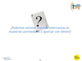 ¿Podemos estimar cuántos internautas se
muestran permeables a aportar con dinero?




                   -17-
 