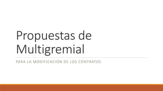 Propuestas de
Multigremial
PARA LA MODIFICACIÓN DE LOS CONTRATOS
 