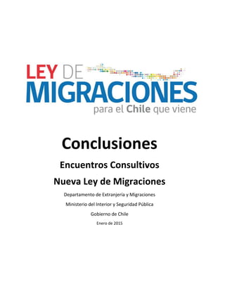 Conclusiones
Encuentros Consultivos
Nueva Ley de Migraciones
Departamento de Extranjería y Migraciones
Ministerio del Interior y Seguridad Pública
Gobierno de Chile
Enero de 2015
 