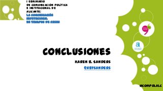 Conclusiones
Karen B. Sanders
@kbfsanders
#compolalc
I Seminario
de Comunicación Política
e Institucional de
Alicante:
La Comunicación
Institucional
en tiempos de crisis
 
