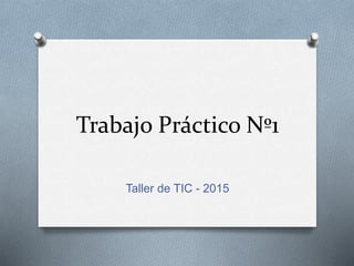Trabajo Práctico Nº1
Taller de TIC - 2015
 