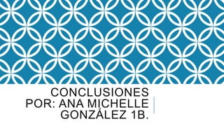 CONCLUSIONES
POR: ANA MICHELLE
GONZÁLEZ 1B.
 