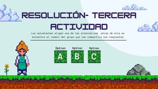 Los estudiantes eligen una de las alternativas ,atras de ella se
encuentra el numero del grupo que nos compartira sus respuestas
Option
A C
Option
Option
B
 