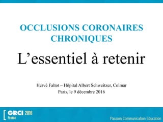 OCCLUSIONS CORONAIRES
CHRONIQUES
Hervé Faltot – Hôpital Albert Schweitzer, Colmar
Paris, le 9 décembre 2016
L’essentiel à retenir
 