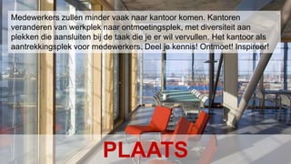 Conclusion Het Nieuwe Werken – januari 2010Medewerkerszullen minder vaaknaarkantoorkomen. Kantorenveranderen van werkpleknaarontmoetingsplek, met diversiteitaanplekken die aansluitenbij de taak die je erwilvervullen. Het kantooralsaantrekkingsplekvoormedewerkers. Deel je kennis! Ontmoet! Inspireer!PLAATS