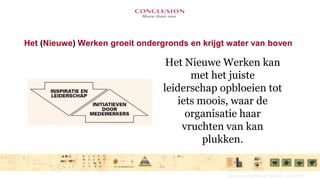 Het (Nieuwe) Werken groeit ondergronds en krijgt water van bovenHet Nieuwe Werken kan met het juiste leiderschap opbloeien tot iets moois, waar de organisatie haar vruchten van kan plukken.Conclusion Het Nieuwe Werken – juni 2010