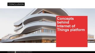 Concepts
behind
Internet of
Things platform
IOT Solution Conclusion – Contact
robbrecht@conclusion.nl
 