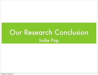 Our Research Conclusion
Indie Pop

Thursday, 23 January 14

 