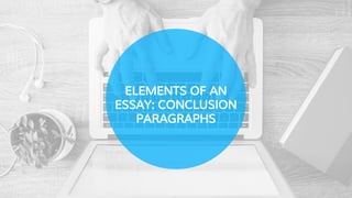 ELEMENTS OF AN
ESSAY: CONCLUSION
PARAGRAPHS
 