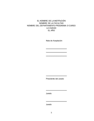 3
EL NOMBRE DE LA INSTITUCIÓN
NOMBRE DE LA FACULTAD
NOMBRE DEL DEPARTAMENTO PROGRAMA O CURSO
LA CIUDAD
EL AÑO
Nota de Aceptación
Presidente del Jurado
Jurado
Jurado
 