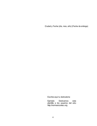 4
Ciudad y Fecha (día, mes, año) (Fecha de entrega)
Escribe aquí tu dedicatoria
Ejemplo: Dedicamos esta
plantilla a los usuarios del sitio
http://normasicontec.org
 