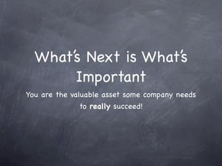 What’s Next is What’s
       Important
You are the valuable asset some company needs
               to really succeed!
 