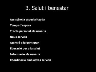 3. Salut i benestar Assistència especialitzada Temps d’espera Tracte personal als usuaris Nous serveis Atenció a la gent gran Educació per a la salut Informació als usuaris Coordinació amb altres serveis 
