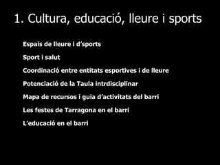 1. Cultura, educació, lleure i sports Espais de lleure i d’sports Sport i salut Coordinació entre entitats esportives i de lleure Potenciació de la Taula intrdisciplinar Mapa de recursos i guia d’activitats del barri Les festes de Tarragona en el barri L’educació en el barri 