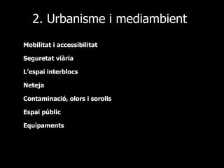 2. Urbanisme i mediambient Mobilitat i accessibilitat Seguretat viària L’espai interblocs Neteja Contaminació, olors i sorolls Espai públic Equipaments 