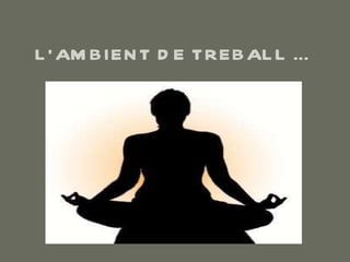 L’AMBIENT DE TREBALL … 