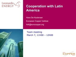 Cooperation with Latin America Team meeting March 7, 11h00 – 12h00 