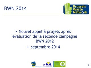 BWN 2014

• Nouvel appel à projets après
évaluation de la seconde campagne
BWN 2012
+- septembre 2014

15 février 2012

6

 