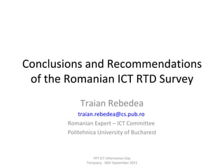 Conclusions and Recommendations of the Romanian ICT RTD Survey Traian Rebedea [email_address]   Romanian Expert – ICT Committee  Politehnica University of Bucharest FP7 ICT Information Day Timi şoara,  10th September 2011 