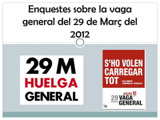 Enquestes sobre la vaga
general del 29 de Març del
           2012
 