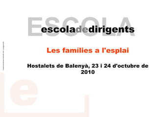 ESCOLA
    escoladedirigents

      Les famílies a l'esplai

Hostalets de Balenyà, 23 i 24 d'octubre de
                  2010
 