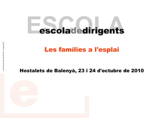 ESCOLA
       escoladedirigents

         Les famílies a l'esplai


Hostalets de Balenyà, 23 i 24 d'octubre de 2010
 