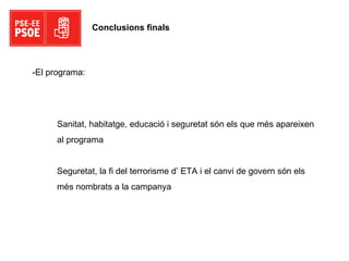 Conclusions finals Sanitat, habitatge, educació i seguretat són els que més apareixen al programa Seguretat, la fi del terrorisme d’ ETA i el canvi de govern són els més nombrats a la campanya -El programa: 