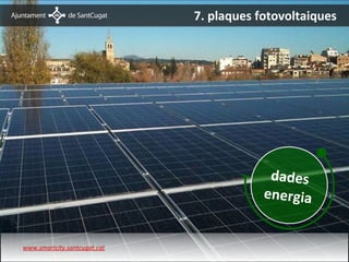 7. plaques fotovoltaiques
                              Dades energia




                                                   dades
                                                  energia


www.smartcity.santcugat.cat
 