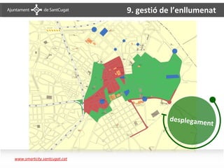 9. gestió de l’enllumenat
                              Enllumenat– Pla il·luminació




                                                             desplegame
                                                                          nt



www.smartcity.santcugat.cat
 