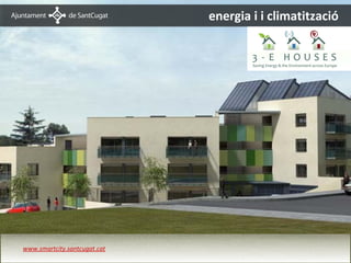energia i i climatització




3-E Houses
    www.smartcity.santcugat.cat
 