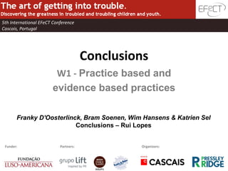 5th International EFeCT Conference
Cascais, Portugal




                                       Conclusions
                        W1 - Practice based and
                       evidence based practices

       Franky D'Oosterlinck, Bram Soenen, Wim Hansens & Katrien Sel
                          Conclusions – Rui Lopes


 Funder:                   Partners:            Organizors:
 