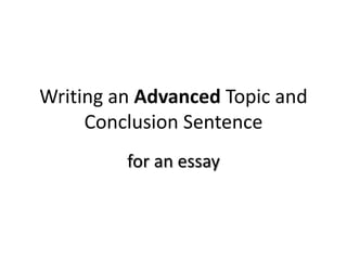 Writing an Advanced Topic and
     Conclusion Sentence
         for an essay
 