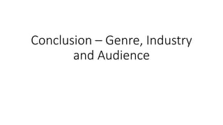 Conclusion – Genre, Industry
and Audience
 