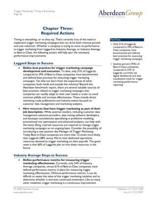 Trigger Marketing: Timing is Everything
Page 20




                           Chapter Three:
                          Required Actions
Timing is everything, or so they say. That's certainly true of the need to         Fast Facts
implement trigger marketing campaigns that can drive both revenue growth           √ Only 21% of Laggards,
and cost reduction. Whether a company is trying to move its performance              compared to 39% of Best-in-
in trigger marketing from Laggard to Industry Average, or Industry Average           Class companies, have
to Best-in-Class, the following actions will help spur the necessary                 benchmarked and defined
performance improvements:                                                            best practices for executing
                                                                                     trigger marketing campaigns
Laggard Steps to Success                                                           √ Seventy percent (70%) of
    •   Define best practices for trigger marketing campaign                         Best-in-Class companies,
                                                                                     compared to 27% of
        development and execution. To date, only 21% of Laggards,
                                                                                     Laggards, currently use
        compared to 39% of Best-in-Class companies, have benchmarked                 digital dashboards and data
        and defined best practices for executing trigger marketing                   visualization tools for trigger
        campaigns. Yet why not learn from the experiences of other                   marketing performance
        companies, both inside and outside the industry? Beyond this                 reporting
        Aberdeen benchmark report, there are several valuable sources of
        best practices related to trigger marketing campaigns that
        companies can readily adapt to their own needs in order to avoid
        common pitfalls and increase effectiveness. These include direct
        marketing trade publications and industry events focused on
        customer data management and marketing analytics.
    •   Hire resources that have trigger marketing as part of their
        job description. While external vendors, including customer data
        management solutions providers, data mining software developers,
        and boutique consultancies specializing in predictive modeling,
        promotional mix optimization and advanced analytics, can help with
        the heavy lifting, internal resources are required to manage trigger
        marketing campaigns on an ongoing basis. Consider the possibility of
        introducing a new position like Manager of Trigger Marketing.
        Today Best-in-Class companies are more than 12-times more likely
        than Laggards (48% versus 4%) to have dedicated operations
        resources devoted to trigger marketing on their payrolls. The good
        news is that 60% of Laggards plan to hire these resources in the
        future.

Industry Average Steps to Success
    •   Define performance metrics for measuring trigger
        marketing effectiveness. Currently, only 24% of Industry
        Average companies, versus 61% of Best-in-Class companies, have
        defined performance metrics in place for measuring trigger
        marketing effectiveness. Without performance metrics, it can be
        difficult to assess the value of the trigger marketing initiative and to
        determine whether it warrants continued investment. Like so many
        other initiatives, trigger marketing is a continuous improvement

© 2008 Aberdeen Group.                                                                   Telephone: 617 854 5200
www.aberdeen.com                                                                               Fax: 617 723 7897
 