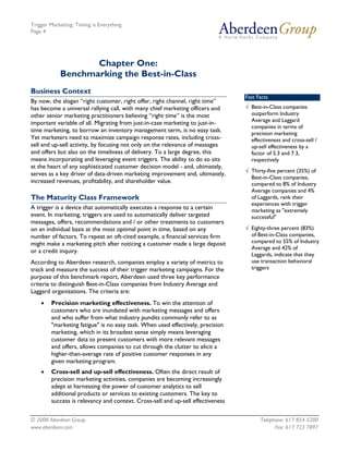 Trigger Marketing: Timing is Everything
Page 4




                   Chapter One:
            Benchmarking the Best-in-Class
Business Context
                                                                                 Fast Facts
By now, the slogan “right customer, right offer, right channel, right time”
has become a universal rallying call, with many chief marketing officers and     √ Best-in-Class companies
other senior marketing practitioners believing “right time” is the most            outperform Industry
                                                                                   Average and Laggard
important variable of all. Migrating from just-in-case marketing to just-in-
                                                                                   companies in terms of
time marketing, to borrow an inventory management term, is no easy task.           precision marketing
Yet marketers need to maximize campaign response rates, including cross-           effectiveness and cross-sell /
sell and up-sell activity, by focusing not only on the relevance of messages       up-sell effectiveness by a
and offers but also on the timeliness of delivery. To a large degree, this         factor of 5.3 and 7.3,
means incorporating and leveraging event triggers. The ability to do so sits       respectively
at the heart of any sophisticated customer decision model - and, ultimately,
                                                                                 √ Thirty-five percent (35%) of
serves as a key driver of data-driven marketing improvement and, ultimately,
                                                                                   Best-in-Class companies,
increased revenues, profitability, and shareholder value.                          compared to 8% of Industry
                                                                                   Average companies and 4%
The Maturity Class Framework                                                       of Laggards, rank their
                                                                                   experiences with trigger
A trigger is a device that automatically executes a response to a certain          marketing as "extremely
event. In marketing, triggers are used to automatically deliver targeted           successful"
messages, offers, recommendations and / or other treatments to customers
on an individual basis at the most optimal point in time, based on any           √ Eighty-three percent (83%)
number of factors. To repeat an oft-cited example, a financial services firm       of Best-in-Class companies,
might make a marketing pitch after noticing a customer made a large deposit        compared to 55% of Industry
                                                                                   Average and 42% of
or a credit inquiry.
                                                                                   Laggards, indicate that they
According to Aberdeen research, companies employ a variety of metrics to           use transaction behavioral
track and measure the success of their trigger marketing campaigns. For the        triggers
purpose of this benchmark report, Aberdeen used three key performance
criteria to distinguish Best-in-Class companies from Industry Average and
Laggard organizations. The criteria are:
    •   Precision marketing effectiveness. To win the attention of
        customers who are inundated with marketing messages and offers
        and who suffer from what industry pundits commonly refer to as
        "marketing fatigue" is no easy task. When used effectively, precision
        marketing, which in its broadest sense simply means leveraging
        customer data to present customers with more relevant messages
        and offers, allows companies to cut through the clutter to elicit a
        higher-than-average rate of positive customer responses in any
        given marketing program.
    •   Cross-sell and up-sell effectiveness. Often the direct result of
        precision marketing activities, companies are becoming increasingly
        adept at harnessing the power of customer analytics to sell
        additional products or services to existing customers. The key to
        success is relevancy and context. Cross-sell and up-sell effectiveness


© 2008 Aberdeen Group.                                                                 Telephone: 617 854 5200
www.aberdeen.com                                                                             Fax: 617 723 7897
 