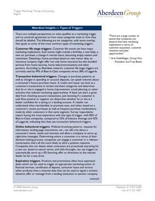 Trigger Marketing: Timing is Everything
Page 8




                 Aberdeen Insights — Types of Triggers

 There are multiple perspectives on what qualifies as a marketing trigger
                                                                                "There are a large number of
 and no universal agreement on how many categories exist or how they
                                                                                events that companies can
 should be labeled. The following are six categories, with some overlap,        observe that have marketing
 that speak to some of the most common types of marketing triggers.             implications in terms of
 Customer life stage triggers. Customer life events can have major              customer acquisition, customer
                                                                                retention and sales
 marketing implications. Such events might include a birthday, a new baby, a
                                                                                opportunities."
 new car purchase, a change in marital status, becoming empty nesters and
 retirement. Detecting a home purchase based on new mover data, an              ~ Arie Goldshlager, Group Vice
 insurance company might offer not only home insurance but also bundled              President, SunTrust Banks
 services from home security, home telecommunications and other
 partners. According to Aberdeen research, customer life stage triggers are
 currently used by 49% of Best-in-Class companies versus 38% of Laggards.
 Transaction behavioral triggers. Changes in purchase patterns, as
 well as changes in spending or account deposits, can speak volumes about
 a consumer's future purchase intent. A credit card issuer can look at a
 customer's transactions in certain merchant categories and determine
 that he or she is engaged in home improvement, travel planning or other
 activities that indicate marketing opportunities. A bank can learn a great
 deal from checking account transactions. Just knowing if a customer is
 cash flow positive or negative can determine whether he or she is a
 better candidate for a saving or a lending account. A retailer can
 understand what merchandise to promote next, and when, based on a
 customer's recent purchases as well as frequent purchase combinations
 made by other customers in that same segment. Survey respondents
 report having the most experience with this type of trigger, with 83% of
 Best-in-Class companies, compared to 55% of Industry Average and 42%
 of Laggards, indicating that they use transaction behavioral triggers.
 Online behavioral triggers. Website browsing patterns, requests for
 information, landing page interactions, etc., can tell a lot about a
 consumer's wants, needs and interests and allow a company to serve up
 right-time messages. Determining where a consumer is in terms of their
 decision-making process, companies can engage a consumer in a relevant
 conversation that’s all the more likely to elicit a positive response.
 Companies that can detect when consumers are proactively searching for
 a new car, based on search terms, and click-throughs, can use triggers to
 automatically serve up a 0% financing offer or directions to the nearest
 dealer lot for a test drive.
 Expiration triggers. Products and promotions often have expiration
 dates which can be used to trigger an appropriate marketing action. In
 financial services, certificates of deposit, consumer loans and various
 other products have a maturity date that can be used to signal a context-
 sensitive offer or message from a lending institution or partner company.
                                                                    continued


© 2008 Aberdeen Group.                                                                Telephone: 617 854 5200
www.aberdeen.com                                                                            Fax: 617 723 7897
 