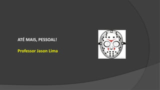 ATÉ MAIS, PESSOAL!
Professor Jason Lima
 