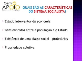    Estado interventor da economia

   Bens divididos entre a população e o Estado

   Existência de uma classe social – proletários

   Propriedade coletiva
 