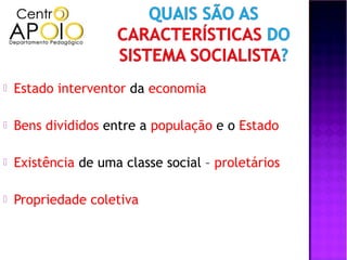    Estado interventor da economia

   Bens divididos entre a população e o Estado

   Existência de uma classe social – proletários

   Propriedade coletiva
 