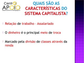    Relação de trabalho – Assalariado

   O dinheiro é o principal meio de troca

   Marcado pela divisão de classes através da
    renda
 