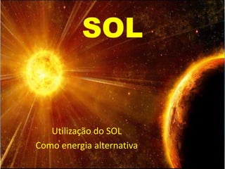 SOL
Utilização do SOL
Como energia alternativa
 