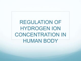 REGULATION OF
HYDROGEN ION
CONCENTRATION IN
HUMAN BODY
 