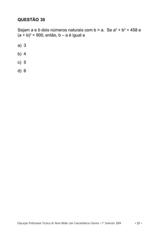 QUESTÃO 30

Sejam a e b dois números naturais com b > a. Se a2 + b2 = 458 e
(a + b)2 = 900, então, b – a é igual a

a) 3
b) 4
c) 5
d) 6




Educação Profissional Técnica de Nível Médio com Concomitância Externa • 1º Semestre 2009   • 31 •
 