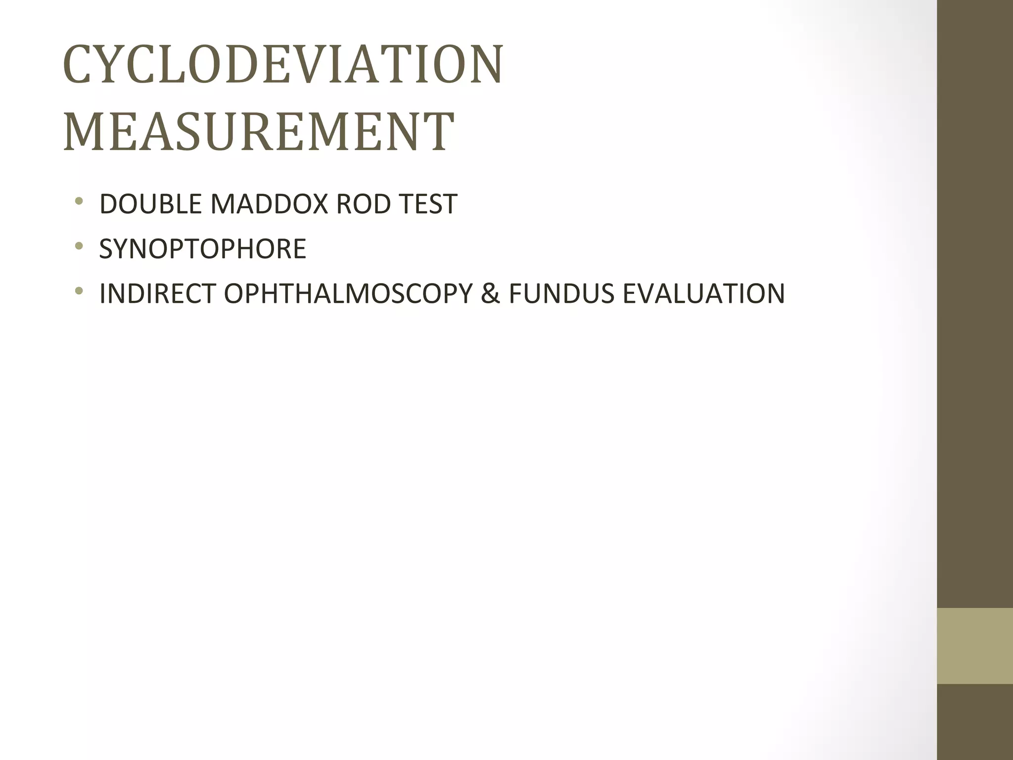 CYCLODEVIATION
MEASUREMENT
• DOUBLE MADDOX ROD TEST
• SYNOPTOPHORE
• INDIRECT OPHTHALMOSCOPY & FUNDUS EVALUATION
 