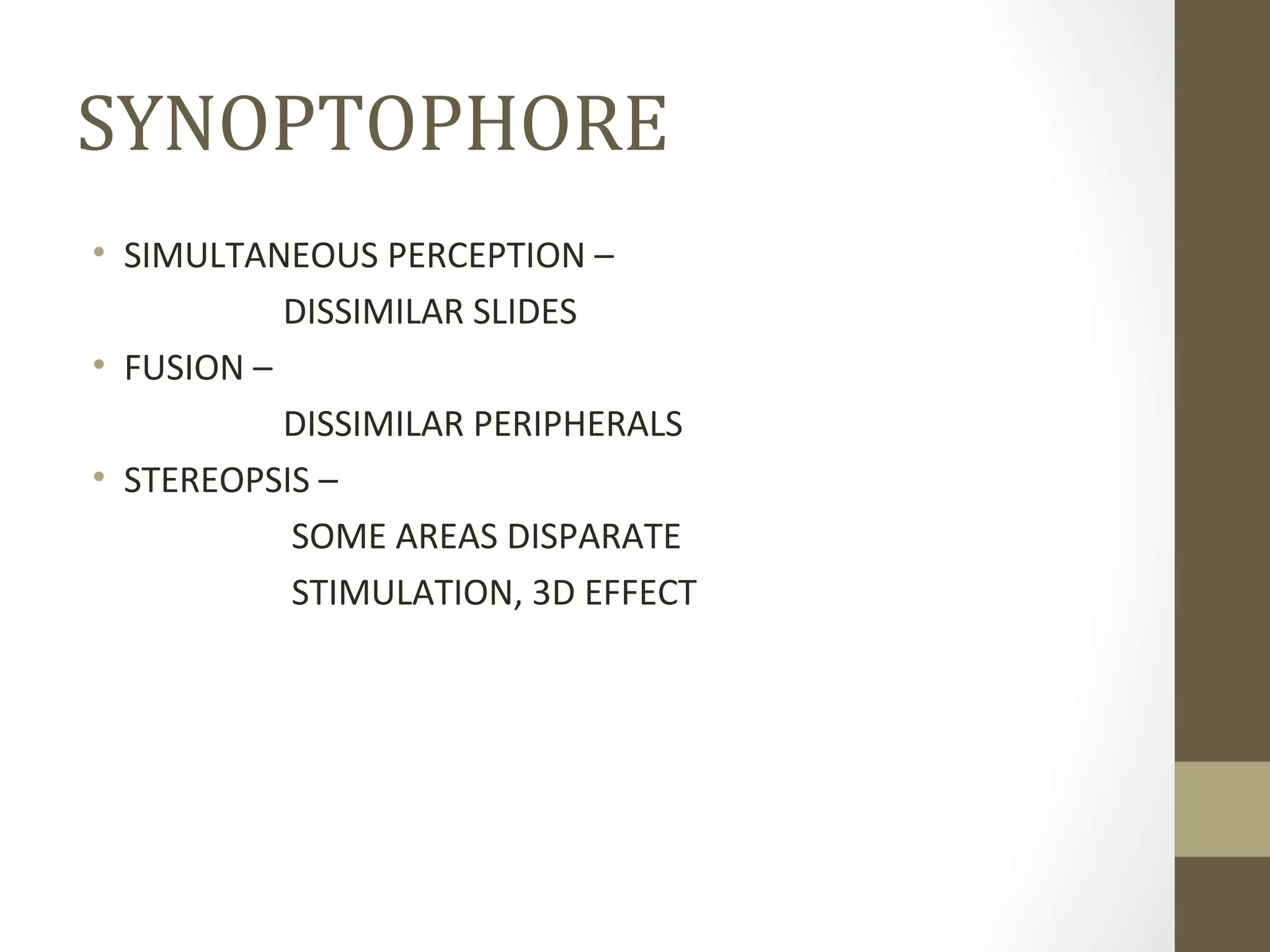 SYNOPTOPHORE
• SIMULTANEOUS PERCEPTION –
DISSIMILAR SLIDES
• FUSION –
DISSIMILAR PERIPHERALS
• STEREOPSIS –
SOME AREAS DISPARATE
STIMULATION, 3D EFFECT
 
