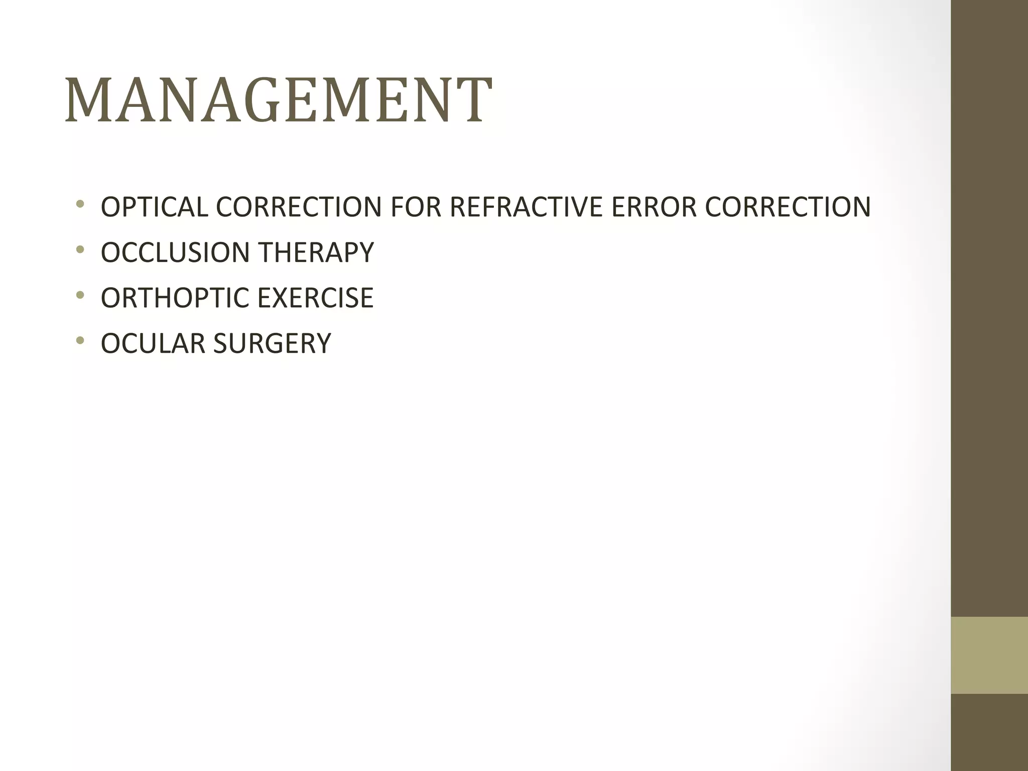 MANAGEMENT
• OPTICAL CORRECTION FOR REFRACTIVE ERROR CORRECTION
• OCCLUSION THERAPY
• ORTHOPTIC EXERCISE
• OCULAR SURGERY
 