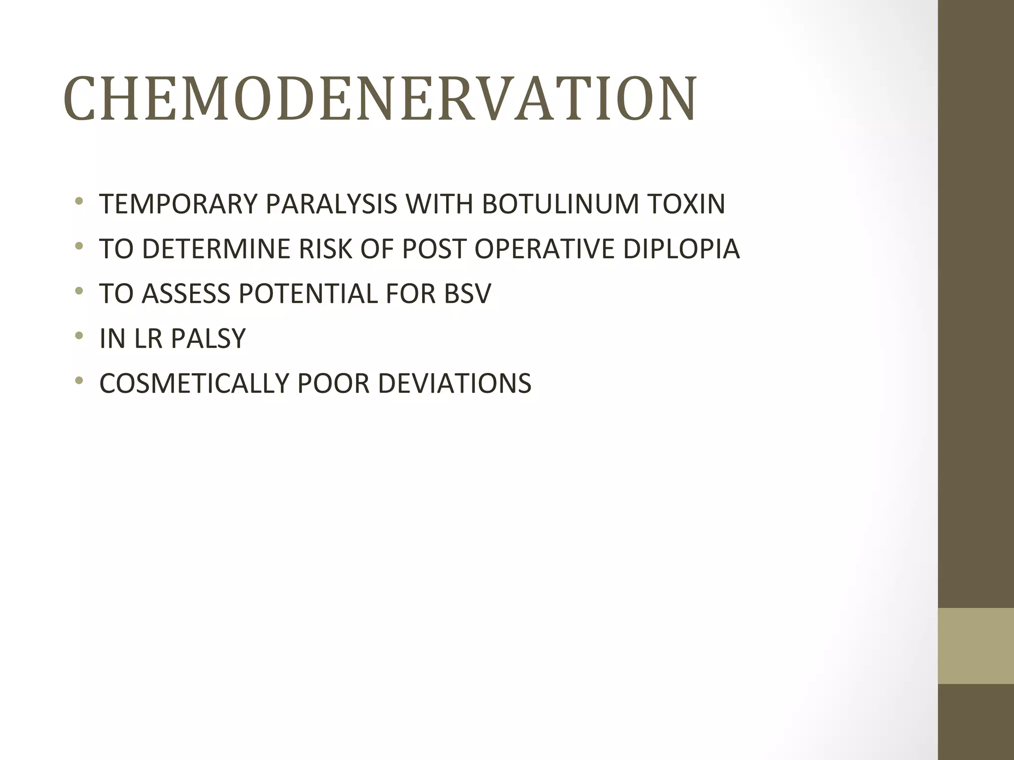 CHEMODENERVATION
• TEMPORARY PARALYSIS WITH BOTULINUM TOXIN
• TO DETERMINE RISK OF POST OPERATIVE DIPLOPIA
• TO ASSESS POTENTIAL FOR BSV
• IN LR PALSY
• COSMETICALLY POOR DEVIATIONS
 